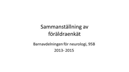 Sammanställning av föräldraenkät Barnavdelningen för neurologi, 95B 2013- 2015.