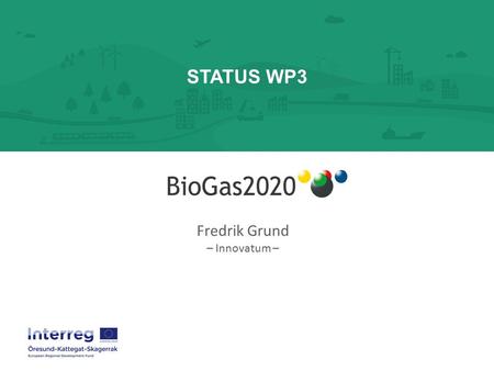 STATUS WP3 Fredrik Grund – Innovatum –. Biogas2020 -tillsammans skapar vi en gemensam Skandinavisk biogasplattform WP3.1.1 Erfarenhetsutbyte, nätverk,
