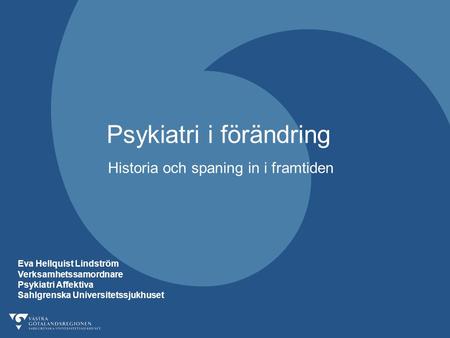 Psykiatri i förändring Historia och spaning in i framtiden Eva Hellquist Lindström Verksamhetssamordnare Psykiatri Affektiva Sahlgrenska Universitetssjukhuset.