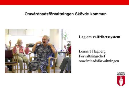 Omvårdnadsförvaltningen Skövde kommun Lag om valfrihetssystem Lennart Hagberg Förvaltningschef omvårdnadsförvaltningen.