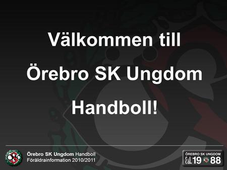 Örebro SK Ungdom Handboll Föräldrainformation 2010/2011 Välkommen till Örebro SK Ungdom Handboll!