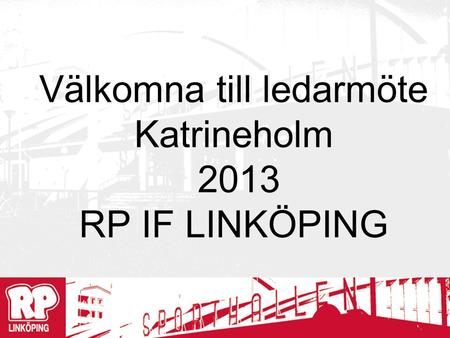 Välkomna till ledarmöte Katrineholm 2013 RP IF LINKÖPING.
