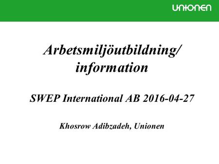 Arbetsmiljöutbildning/ information SWEP International AB 2016-04-27 Khosrow Adibzadeh, Unionen.