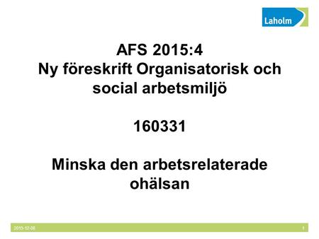 2015-12-081 AFS 2015:4 Ny föreskrift Organisatorisk och social arbetsmiljö 160331 Minska den arbetsrelaterade ohälsan.