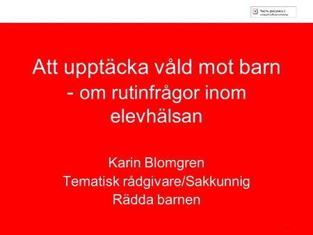 1 Att upptäcka våld mot barn - om rutinfrågor inom elevhälsan Karin Blomgren Tematisk rådgivare/Sakkunnig Rädda barnen.