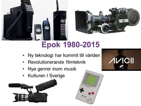 Epok 1980-2015 Ny teknologi har kommit till världen Revolutionerande filmteknik Nya genrer inom musik Kulturen I Sverige.