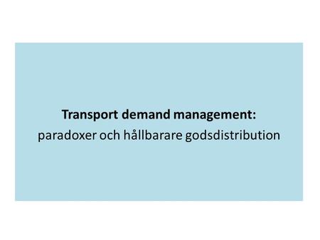 Transport demand management: paradoxer och hållbarare godsdistribution.