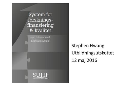 Stephen Hwang Utbildningsutskottet, 12 maj 2016. Varför en kunskapsöversikt? Viktigt att se till internationellt gjorda erfarenheter av forskningspolitik.