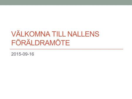 VÄLKOMNA TILL NALLENS FÖRÄLDRAMÖTE 2015-09-16. Information Presentation av personal. Stängningsdag under hösten 26 oktober.