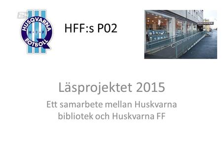 HFF:s P02 Läsprojektet 2015 Ett samarbete mellan Huskvarna bibliotek och Huskvarna FF.