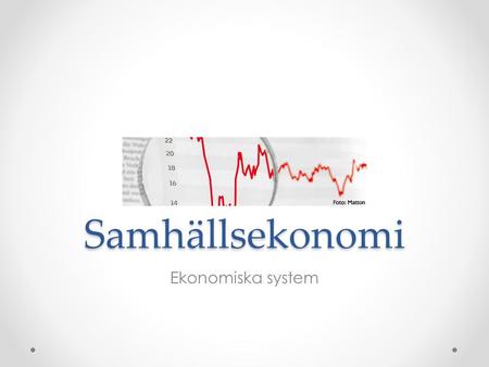 Samhällsekonomi Ekonomiska system. Vad är ekonomi? Ordet ekonomi kommer från grekiska ordet för hushållning. Ekonomi handlar om hur vi bäst använder de.