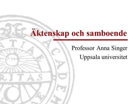Äktenskap och samboende Professor Anna Singer Uppsala universitet.