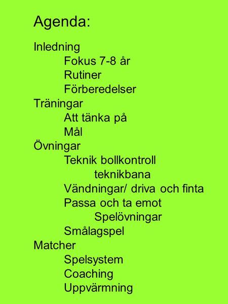Agenda: Inledning Fokus 7-8 år Rutiner Förberedelser Träningar Att tänka på Mål Övningar Teknik bollkontroll teknikbana Vändningar/ driva och finta Passa.