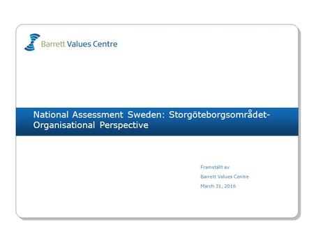 National Assessment Sweden: Storgöteborgsområdet- Organisational Perspective Framställt av Barrett Values Centre March 31, 2016.