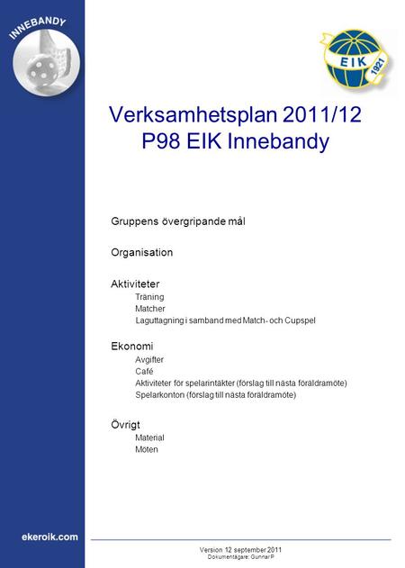 Verksamhetsplan 2011/12 P98 EIK Innebandy Gruppens övergripande mål Organisation Aktiviteter Träning Matcher Laguttagning i samband med Match- och Cupspel.