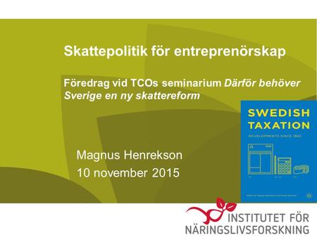 Skattepolitik för entreprenörskap Föredrag vid TCOs seminarium Därför behöver Sverige en ny skattereform Magnus Henrekson 10 november 2015.