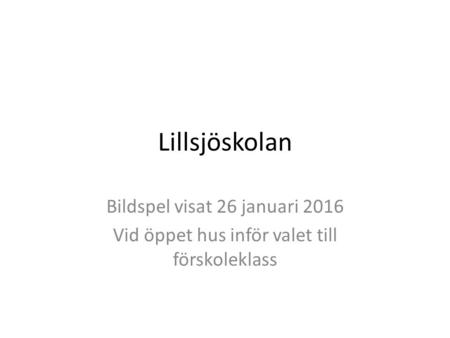 Lillsjöskolan Bildspel visat 26 januari 2016 Vid öppet hus inför valet till förskoleklass.