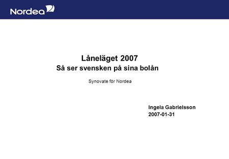 Sida 1 Låneläget 2007 Så ser svensken på sina bolån Synovate för Nordea Ingela Gabrielsson 2007-01-31.
