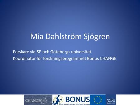 Mia Dahlström Sjögren Forskare vid SP och Göteborgs universitet Koordinator för forskningsprogrammet Bonus CHANGE.