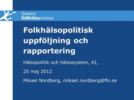 Folkhälsopolitisk uppföljning och rapportering Hälsopolitik och hälsosystem, KI, 25 maj 2012 Mikael Nordberg,