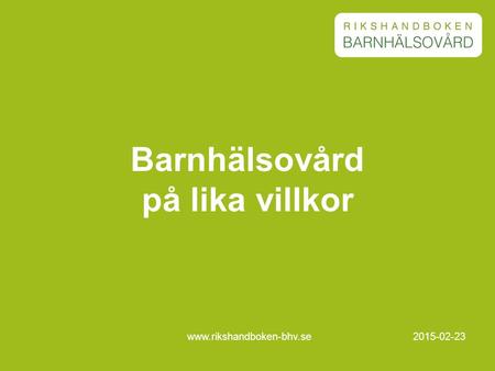 2015-02-23www.rikshandboken-bhv.se Barnhälsovård på lika villkor.