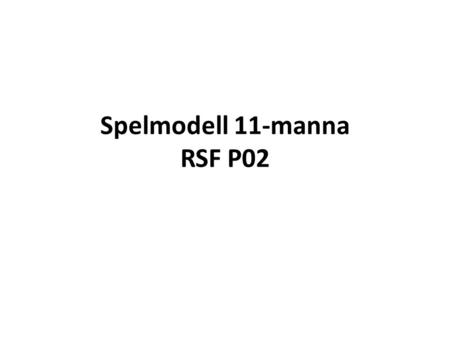 Spelmodell 11-manna RSF P02. Grundprinciper Anfallsspel (4-3-3) Målsättningen är att spela på motståndarnas planhalva med bollinnehav Spela med fart (passningar.