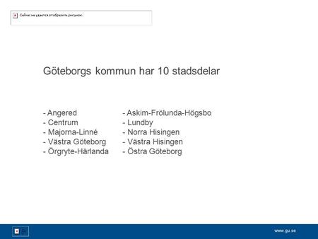 - Angered- Askim-Frölunda-Högsbo - Centrum- Lundby - Majorna-Linné- Norra Hisingen - Västra Göteborg- Västra Hisingen - Örgryte-Härlanda- Östra.