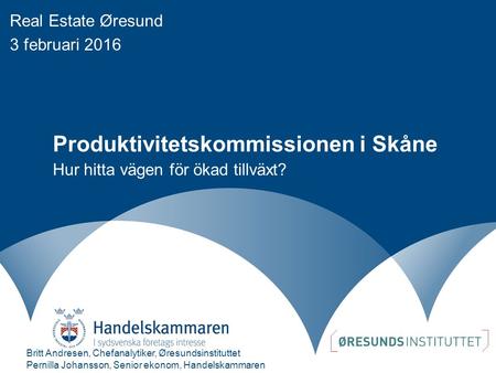 Produktivitetskommissionen i Skåne Hur hitta vägen för ökad tillväxt? Britt Andresen, Chefanalytiker, Øresundsinstituttet Pernilla Johansson, Senior ekonom,