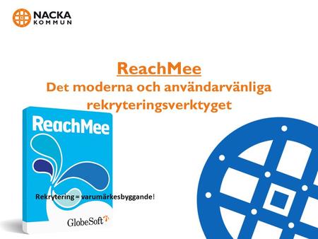 ReachMee Det moderna och användarvänliga rekryteringsverktyget Rekrytering = varumärkesbyggande!
