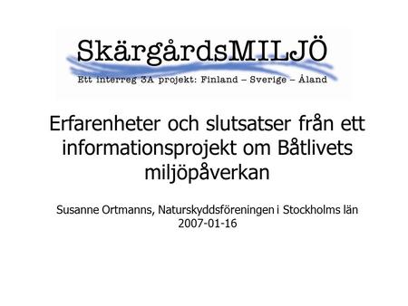 Erfarenheter och slutsatser från ett informationsprojekt om Båtlivets miljöpåverkan Susanne Ortmanns, Naturskyddsföreningen i Stockholms län 2007-01-16.