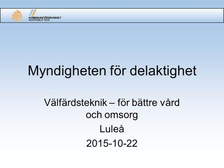 Myndigheten för delaktighet Välfärdsteknik – för bättre vård och omsorg Luleå 2015-10-22.