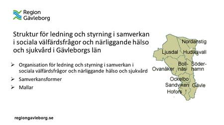 Regiongavleborg.se Struktur för ledning och styrning i samverkan i sociala välfärdsfrågor och närliggande hälso och sjukvård i Gävleborgs län  Organisation.
