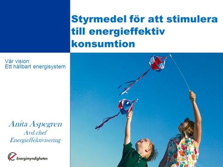 Styrmedel för att stimulera till energieffektiv konsumtion Detta är förstasidan av en presentation Vår vision: Ett hållbart energisystem Anita Aspegren.