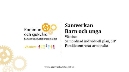 Samverkan Barn och unga Västbus Samordnad individuell plan, SIP Familjecentrerat arbetssätt  Västbus.