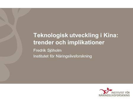 Teknologisk utveckling i Kina: trender och implikationer Fredrik Sjöholm Institutet för Näringslivsforskning.