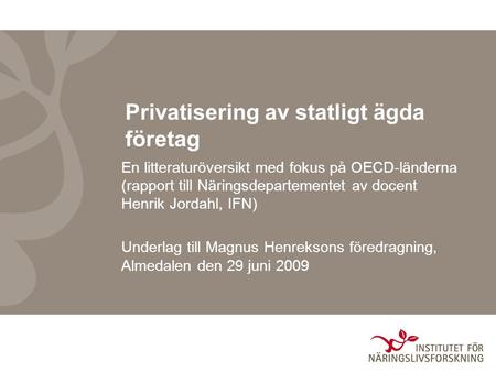 Privatisering av statligt ägda företag En litteraturöversikt med fokus på OECD-länderna (rapport till Näringsdepartementet av docent Henrik Jordahl, IFN)
