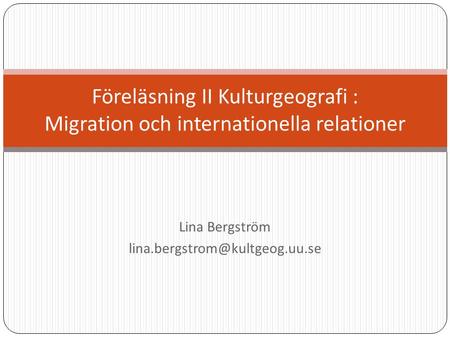 Lina Bergström Föreläsning II Kulturgeografi : Migration och internationella relationer.