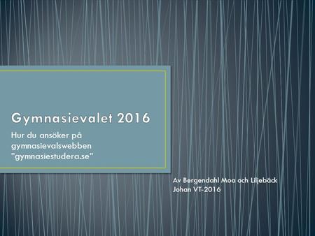 Hur du ansöker på gymnasievalswebben ”gymnasiestudera.se” Av Bergendahl Moa och Liljebäck Johan VT-2016.