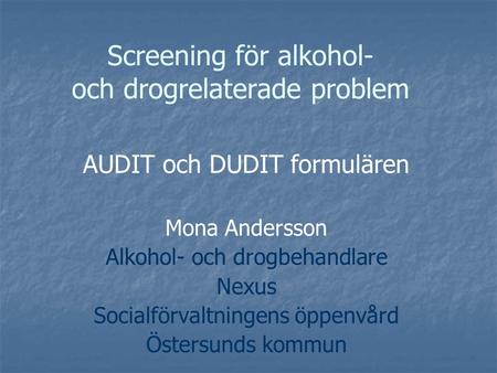 Screening för alkohol- och drogrelaterade problem AUDIT och DUDIT formulären Mona Andersson Alkohol- och drogbehandlare Nexus Socialförvaltningens öppenvård.