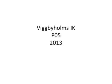 Viggbyholms IK P05 2013. 2013 – Agenda Ledarroller VIK spelidé 2013 ”Från fotbollsskola till fotbollslag” Träning Matcher/cuper Sportnik Utrustning Ekonomi.