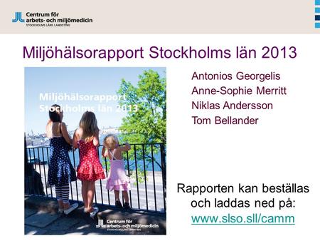 Miljöhälsorapport Stockholms län 2013 Antonios Georgelis Anne-Sophie Merritt Niklas Andersson Tom Bellander Rapporten kan beställas och laddas ned på: