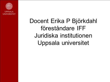 Docent Erika P Björkdahl föreståndare IFF Juridiska institutionen Uppsala universitet.