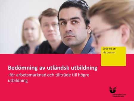 Sv Bedömning av utländsk utbildning -för arbetsmarknad och tillträde till högre utbildning 2016-04-29 2016-05-16 Ida Larsten.