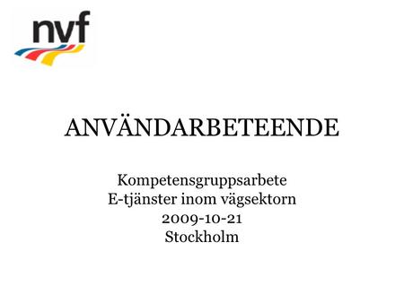 ANVÄNDARBETEENDE Kompetensgruppsarbete E-tjänster inom vägsektorn 2009-10-21 Stockholm.
