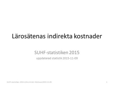 Lärosätenas indirekta kostnader SUHF-statistiken 2015 uppdaterad statistik 2015-11-09 1SUHF-statistiken 2015-2/Ann-Kristin Mattsson/2015-11-09.
