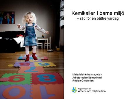 Materialet är framtaget av Arbets- och miljömedicin i Region Örebro län. Kemikalier i barns miljö – råd för en bättre vardag.