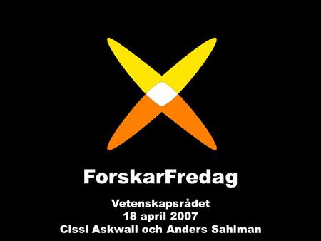 ForskarFredag Vetenskapsrådet 18 april 2007 Cissi Askwall och Anders Sahlman.