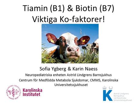 Tiamin (B1) & Biotin (B7) Viktiga Ko-faktorer! Sofia Ygberg & Karin Naess Neuropediatriska enheten Astrid Lindgrens Barnsjukhus Centrum för Medfödda Metabola.