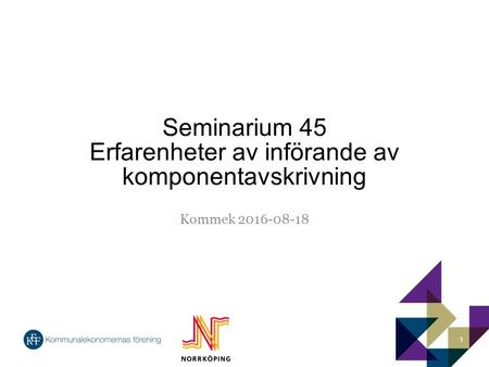 Seminarium 45 Erfarenheter av införande av komponentavskrivning Kommek 2016-08-18 1.