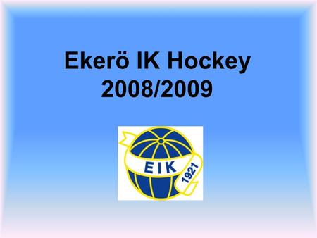 Ekerö IK Hockey 2008/2009. Ekerö Modellen Alla verksamheter inkl idrottsföreningar, behöver tydliga visioner och mål med sin verksamhet. För Ekerö IK,